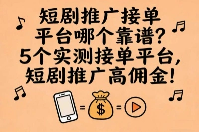 短剧推广接单平台哪个靠谱?5个实测接单平台,短剧推广高佣金!