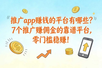 推广app赚钱的平台有哪些?7个推广赚佣金的靠谱平台,零门槛稳赚!
