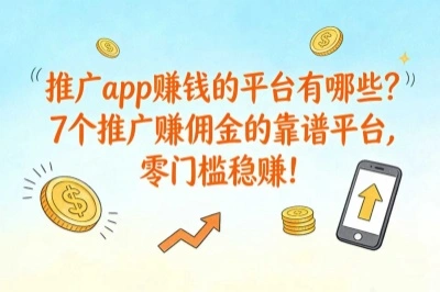 推广app赚钱的平台有哪些？7个推广赚佣金的靠谱平台,零门槛稳赚!