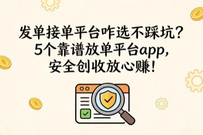 发单接单平台咋选？实测5个靠谱放单平台app，安全放心赚！