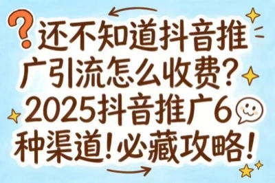 还不知道抖音推广引流怎么收费？2025抖音推广6种渠道！必藏攻略！