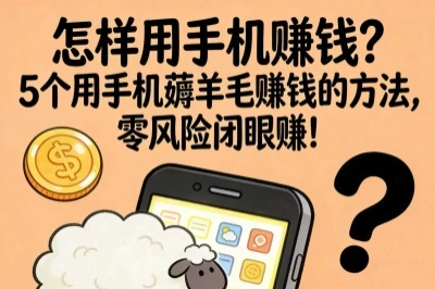 怎样用手机赚钱？5个用手机薅羊毛赚钱的方法，零风险闭眼赚！
