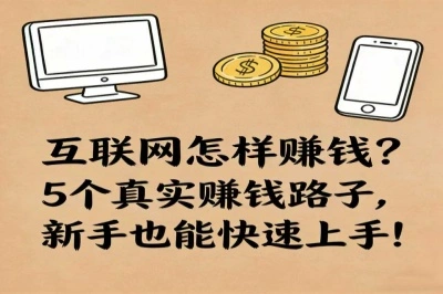 互联网怎样赚钱？5个真实赚钱路子，新手也能快速上手！