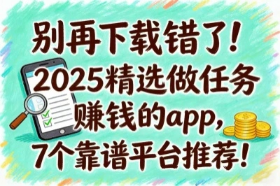 别再下载错了！2025精选做任务赚钱的app，7个靠谱平台推荐！