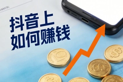 抖音上如何赚钱?揭秘5大主流变现方式,适合普通人兼职操作