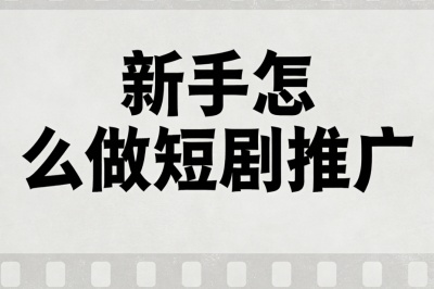 新手怎么做短剧推广?掌握这6个核心步骤,快速实现从零到赚钱