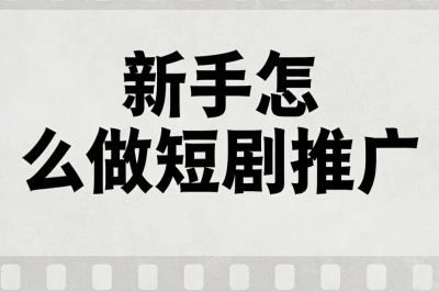 新手怎么做短剧推广?掌握这6个核心步骤,快速实现从零到赚钱