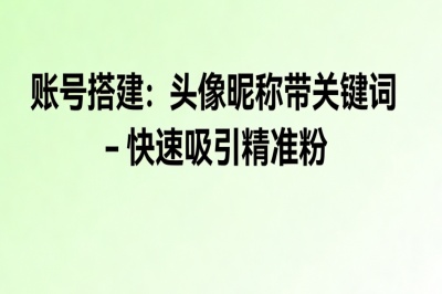账户搭建:头像昵称带关键词,快速吸引精准粉