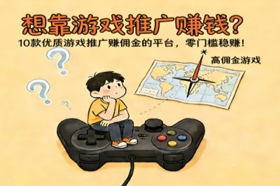想靠游戏推广赚钱?10款优质游戏推广赚佣金的平台,零门槛稳赚!