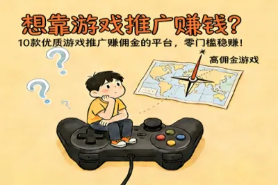 想靠游戏推广赚钱？10款优质游戏推广赚佣金的平台，零门槛稳赚！