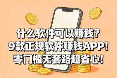 什么软件可以赚钱？9款正规软件赚钱APP！零门槛无套路超省心！