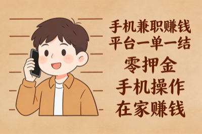 手机兼职赚钱平台一单一结，零押金手机操作，在家赚钱