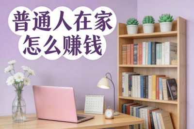 无需专业技能!普通人在家怎么赚钱?推荐这5种简单有效方式