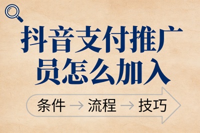 抖音支付推广员怎么加入?完整流程拆解,手把手教你快速开通
