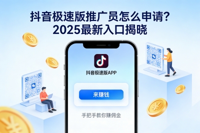 抖音极速版推广员怎么申请?2025最新入口揭晓,手把手教你赚佣金