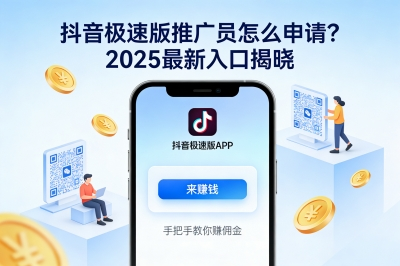 抖音极速版推广员怎么申请?2025最新入口揭晓,手把手教你赚佣金