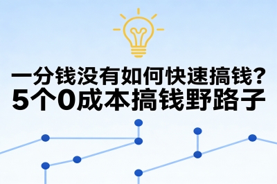 一分钱没有如何快速搞钱?5个0成本搞钱野路子