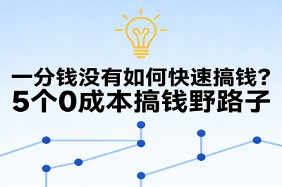 一分钱没有如何快速搞钱?5个0成本搞钱野路子