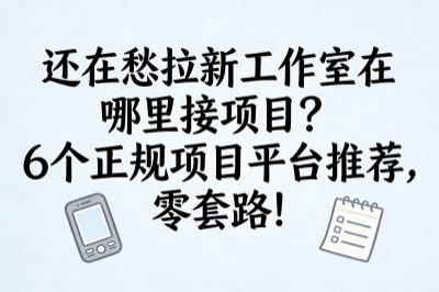 还在愁拉新工作室在哪里接项目？6个正规项目平台推荐，零套路！