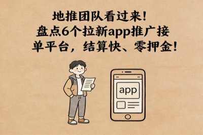 地推团队看过来！盘点6个拉新app推广接单平台，结算快、零押金！