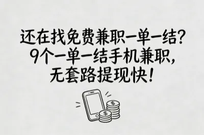 还在找免费兼职一单一结？9个一单一结手机兼职，无套路提现快！