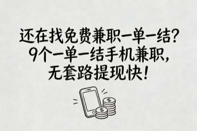 还在找免费兼职一单一结？9个一单一结手机兼职，无套路提现快！