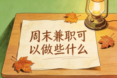 学生上班族必看:周末兼职可以做些什么?推荐这5类灵活工作