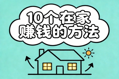 整理了10个在家赚钱的方法,从零门槛到高技能,总有一种适合你!