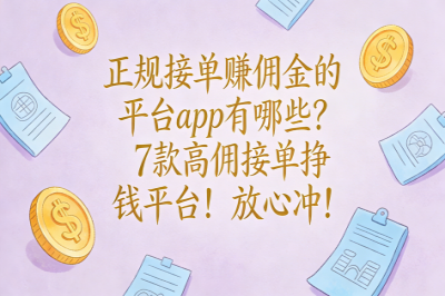 正规接单赚佣金的平台app有哪些？7款高佣接单挣钱平台！放心冲！