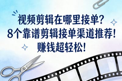 视频剪辑在哪里接单？8个靠谱剪辑接单渠道推荐！赚钱超轻松！