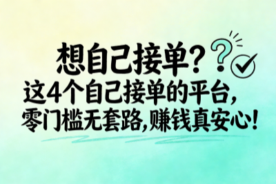 想自己接单？这4个自己接单的平台，零门槛无套路，赚钱真安心！