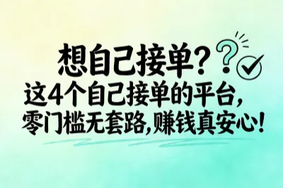想自己接单？这4个自己接单的平台，零门槛无套路，赚钱真安心！