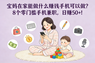 宝妈在家能做什么赚钱手机可以做？8个零门槛手机兼职，日赚50+！