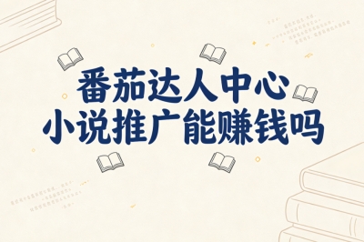番茄达人中心小说推广能赚钱吗