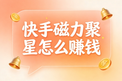 快手磁力聚星怎么赚钱?揭秘3个主流变现路径,附入驻指南!
