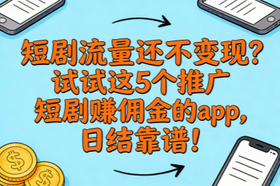 短剧流量还不变现？试试这5个推广短剧赚佣金的app，日结靠谱！