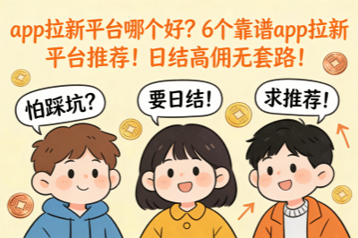 app拉新平台哪个好？6个靠谱app拉新平台推荐！日结高佣无套路！