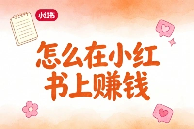 怎么在小红书上赚钱?5个新手易上手变现路径,实现稳定收入