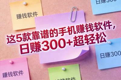 这5款靠谱的手机赚钱软件,日赚300+超轻松