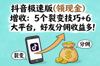 想靠抖音极速版(领现金)增收?5个裂变技巧!好友分佣收益多!