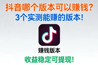 抖音哪个版本可以赚钱？3个实测能赚的版本！收益稳定可提现！