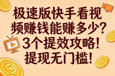 极速版快手看视频赚钱能赚多少？3个提效攻略！提现无门槛！