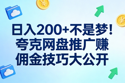 日入200+不是梦!夸克网盘推广赚佣金技巧大公开