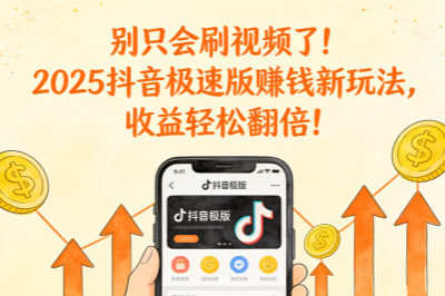 别只会刷视频了！2025抖音极速版赚钱新玩法，收益轻松翻倍！
