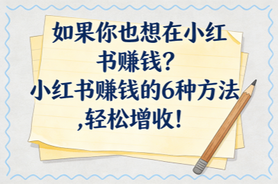 如果你也想在小红书赚钱？小红书赚钱的6种方法，轻松增收！