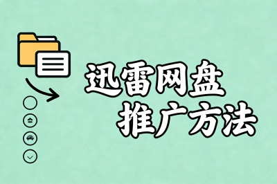 从策略到执行:迅雷网盘推广怎么做?一套高转化率的组合拳揭秘