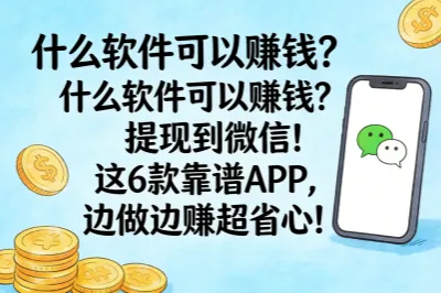 什么软件可以赚钱?提现到微信!这6款靠谱APP,边做边赚超省心!