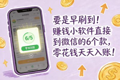 要是早刷到！赚钱小软件直接到微信的6个款，零花钱天天入账！