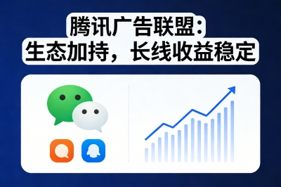 腾讯广告联盟:生态加持,长线收益稳定