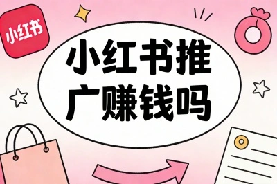 小红书推广赚钱吗?3种主流赚钱模式全攻略,手把手教你开启副业